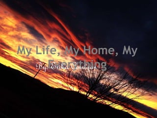 My Life, My Home, My
EverythingBy: Erika Corrigan
 