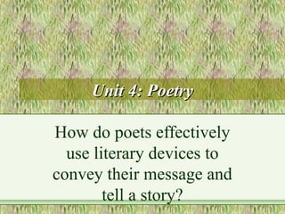 Unit 4: PoetryUnit 4: Poetry
How do poets effectively
use literary devices to
convey their message and
tell a story?
 