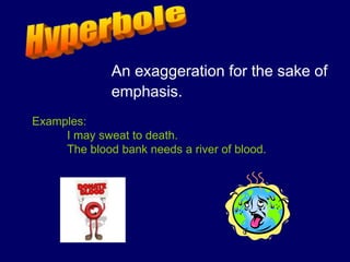 An exaggeration for the sake of
emphasis.
Examples:
I may sweat to death.
The blood bank needs a river of blood.
 