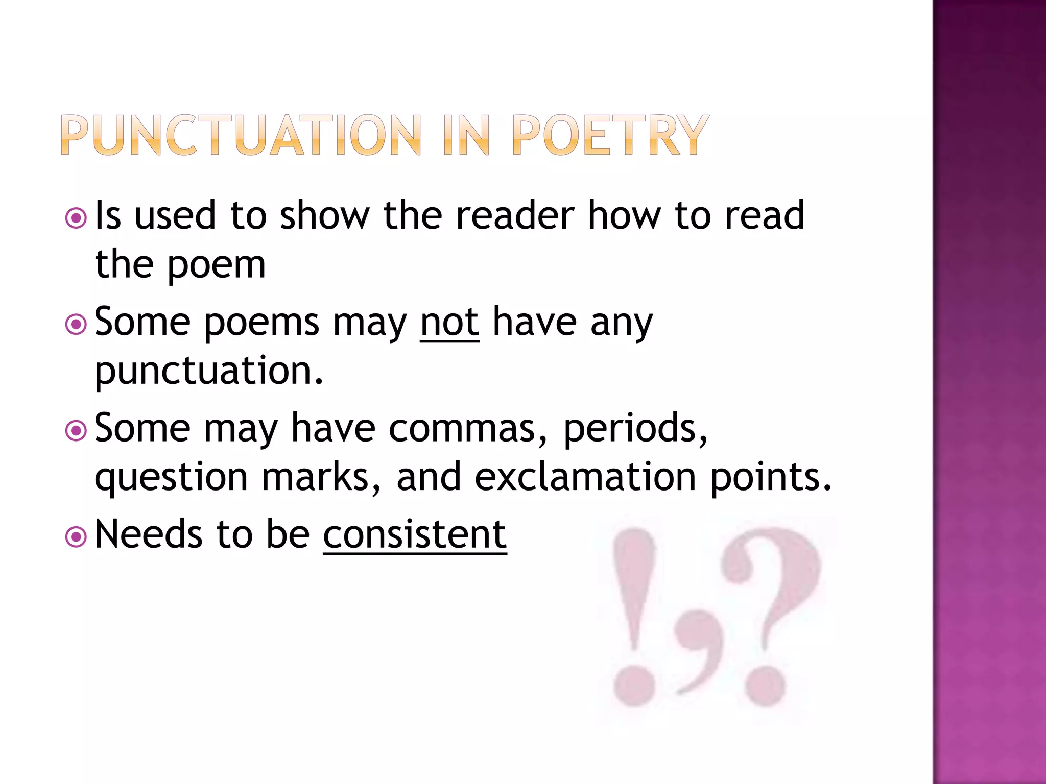  Isused to show the reader how to read
  the poem
 Some poems may not have any
  punctuation.
 Some may have commas, periods,
  question marks, and exclamation points.
 Needs to be consistent
 