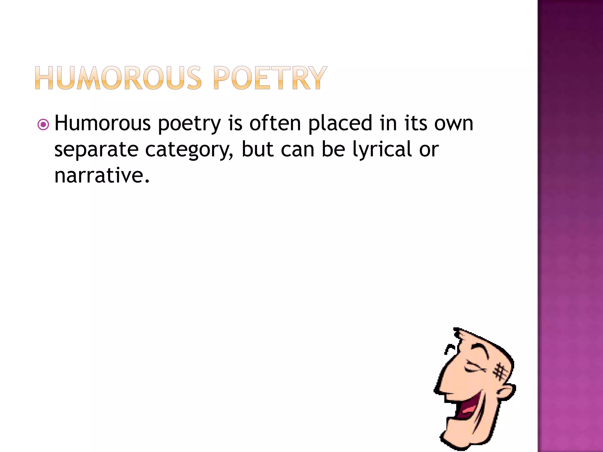  Humorous  poetry is often placed in its own
 separate category, but can be lyrical or
 narrative.
 