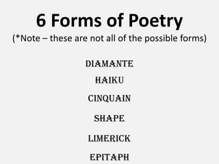 6 Forms of Poetry(*Note – these are not all of the possible forms)DIAMANTEHAIKUCINQUAINSHAPELIMERICKEPITAPH