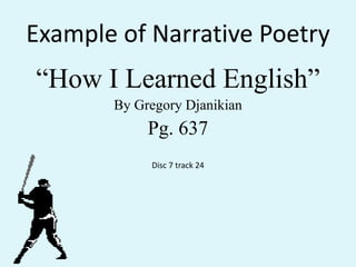 Example of Narrative Poetry“How I Learned English” By Gregory DjanikianPg. 637Disc 7 track 24