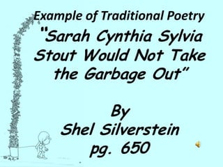 Example of Traditional Poetry“Sarah Cynthia Sylvia Stout Would Not Take the Garbage Out”By Shel Silversteinpg. 650