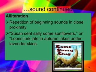 …sound continued
Alliteration
Repetition of beginning sounds in close
 proximity
“Susan sent sally some sunflowers,” or
 “Loons lurk late in autumn lakes under
 lavender skies.




2/9/2013                                   14
 