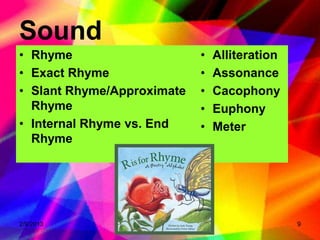 Sound
• Rhyme                     •   Alliteration
• Exact Rhyme               •   Assonance
• Slant Rhyme/Approximate   •   Cacophony
  Rhyme                     •   Euphony
• Internal Rhyme vs. End    •   Meter
  Rhyme




2/9/2013                                       9
 