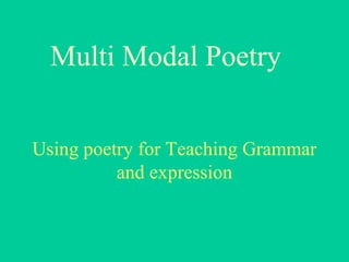 Multi Modal Poetry
Using poetry for Teaching Grammar
and expression
 