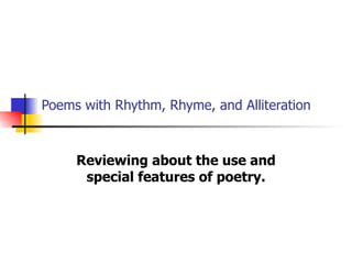 Poems with Rhythm, Rhyme, and Alliteration Reviewing about the use and special features of poetry. 
