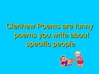 Clerihew Poems are funnyClerihew Poems are funny
poems you write aboutpoems you write about
specific peoplespecific people
 