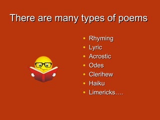 There are many types of poemsThere are many types of poems
• RhymingRhyming
• LyricLyric
• AcrosticAcrostic
• OdesOdes
• ClerihewClerihew
• HaikuHaiku
• Limericks….Limericks….
 