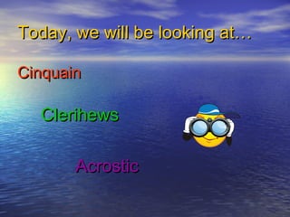 Today, we will be looking at…Today, we will be looking at…
CinquainCinquain
ClerihewsClerihews
AcrosticAcrostic
 