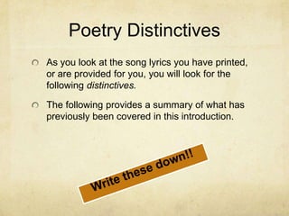 Poetry DistinctivesAs you look at the song lyrics you have printed, or are provided for you, you will look for the following distinctives.The following provides a summary of what has previously been covered in this introduction.Write these down!!