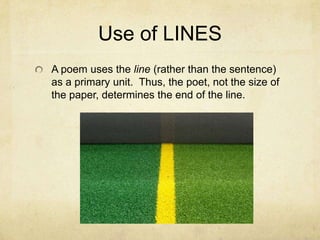 Use of LINESA poem uses the line (rather than the sentence) as a primary unit.  Thus, the poet, not the size of the paper, determines the end of the line.