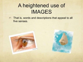 A heightened use of IMAGESThat is, words and descriptions that appeal to all five senses.