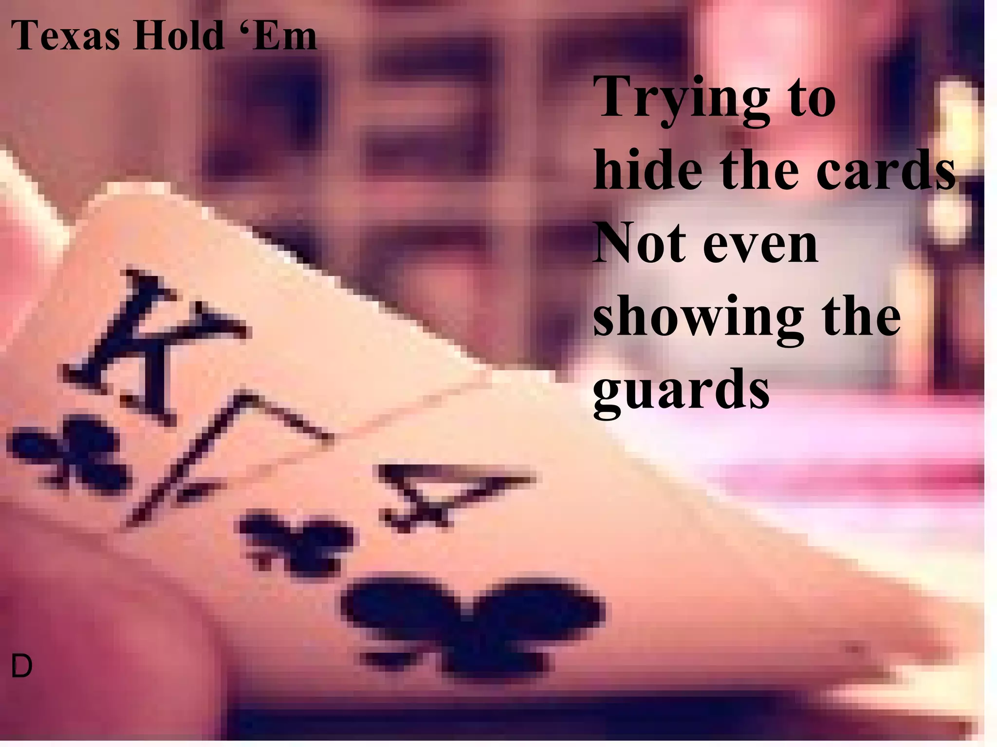 Trying to  hide the cards  Not even showing the guards D Texas Hold ‘Em 
