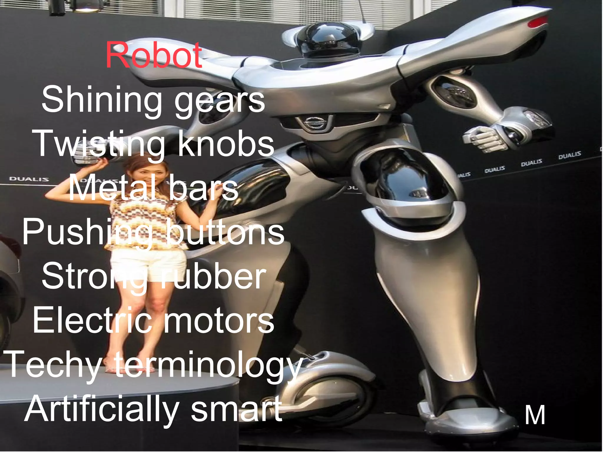 Robot Shining gears Twisting knobs Metal bars Pushing buttons Strong rubber Electric motors Techy terminology Artificially smart M 