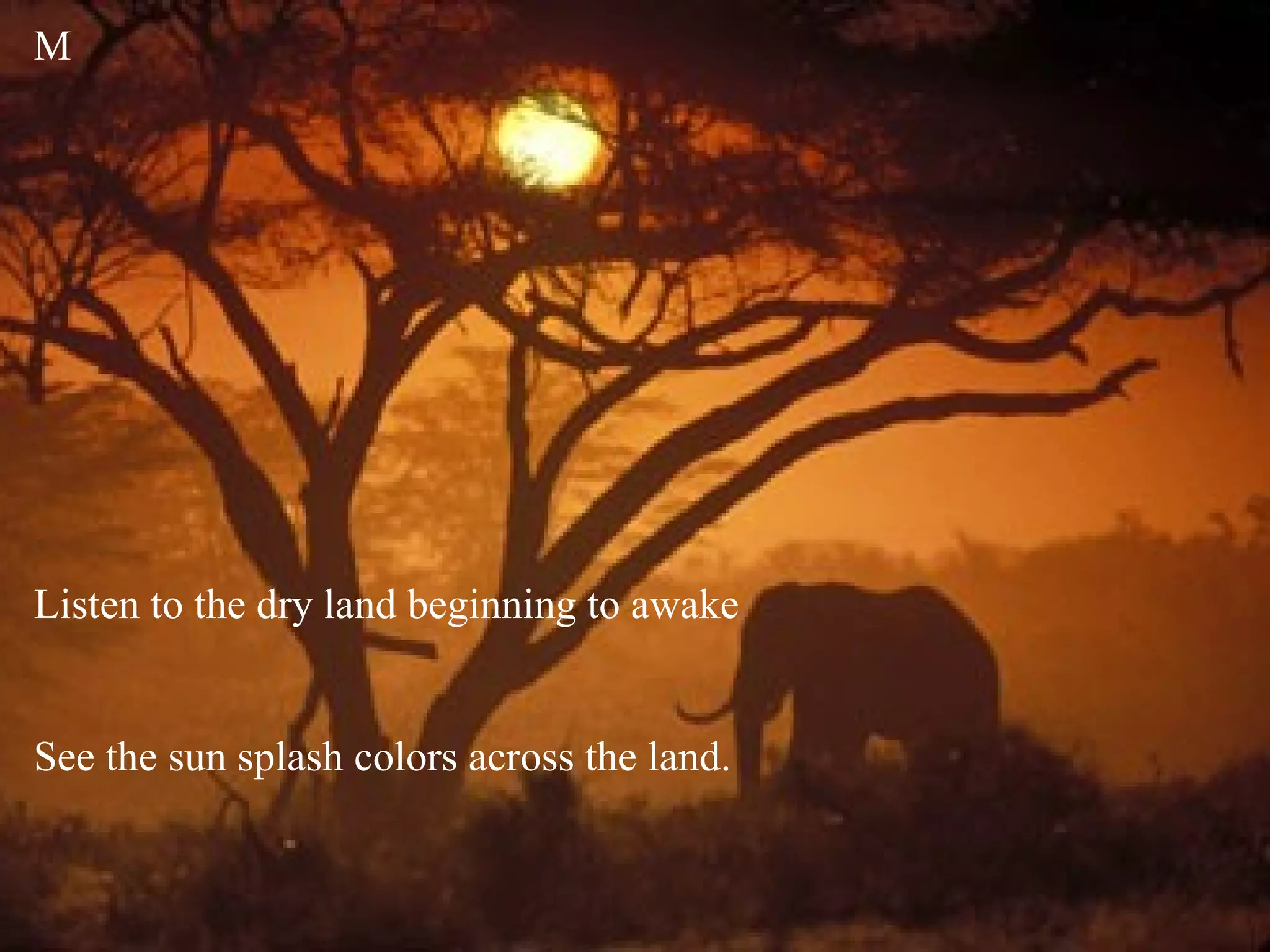 M Listen to the dry land beginning to awake See the sun splash colors across the land. 