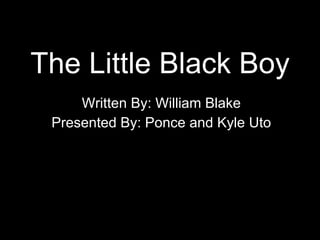 The Little Black Boy Written By: William Blake Presented By: Ponce and Kyle Uto 