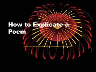 How to Explicate a
Poem

    Source: http://www.unc.edu/depts/wcweb/handouts/poetry-explication.html
 