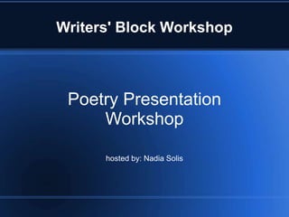 Writers' Block Workshop 
Poetry Presentation 
Workshop 
hosted by: Nadia Solis 
 