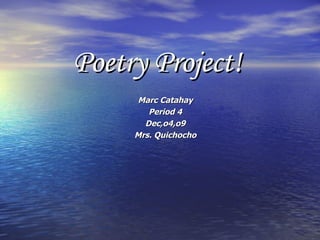 Poetry Project! Marc Catahay Period 4 Dec,o4,o9 Mrs. Quichocho 