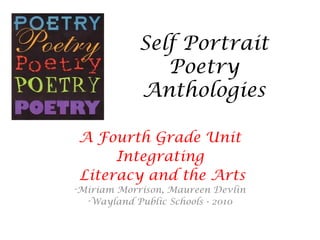Self Portrait
Poetry
Anthologies
A Fourth Grade Unit
Integrating
Literacy and the Arts
-Miriam Morrison, Maureen Devlin
-Wayland Public Schools - 2010
 