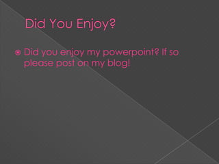  Did you enjoy my powerpoint? If so
please post on my blog!