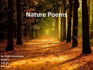 Nature Poems
By: Jordan Swackhamer
Period 2
5-22-14
Mrs. Love
 