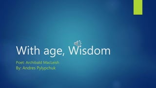 With age, Wisdom
Poet: Archibald MacLeish
By: Andres Pylypchuk
 