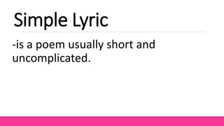 Simple Lyric
-is a poem usually short and
uncomplicated.
 