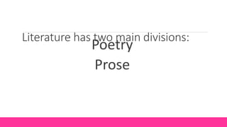 Literature has two main divisions:
Poetry
Prose
 