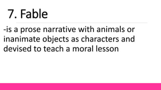 -is a prose narrative with animals or
inanimate objects as characters and
devised to teach a moral lesson
7. Fable
 