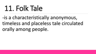 -is a characteristically anonymous,
timeless and placeless tale circulated
orally among people.
11. Folk Tale
 