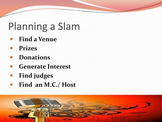 Planning a Slam
 Find a Venue
 Prizes
 Donations
 Generate Interest
 Find judges
 Find an M.C./ Host
 