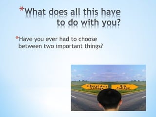 *Have you ever had to choose

between two important things?

 