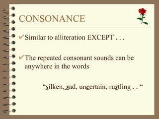 CONSONANCE
Similar to alliteration EXCEPT . . .

The repeated consonant sounds can be
anywhere in the words

      “silken, sad, uncertain, rustling . . “
 