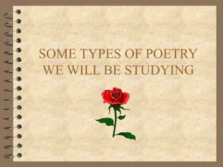 SOME TYPES OF POETRY
WE WILL BE STUDYING
 