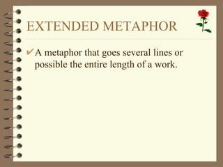 EXTENDED METAPHOR
A metaphor that goes several lines or
possible the entire length of a work.
 