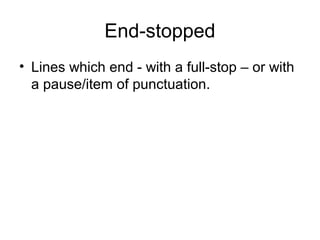 End-stopped
• Lines which end - with a full-stop – or with
a pause/item of punctuation.
 