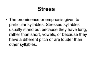 Stress
• The prominence or emphasis given to
particular syllables. Stressed syllables
usually stand out because they have ...