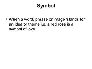 Symbol
• When a word, phrase or image 'stands for'
an idea or theme i.e. a red rose is a
symbol of love
 
