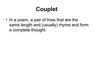 Couplet
• In a poem, a pair of lines that are the
same length and (usually) rhyme and form
a complete thought.
 