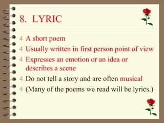 8. LYRIC 
4 A short poem 
4 Usually written in first person point of view 
4 Expresses an emotion or an idea or 
describes...