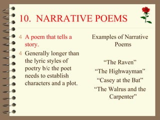 10. NARRATIVE POEMS 
4 A poem that tells a 
story. 
4 Generally longer than 
the lyric styles of 
poetry b/c the poet 
nee...