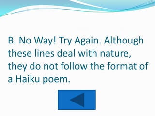 B. No Way! Try Again. Although
these lines deal with nature,
they do not follow the format of
a Haiku poem.
 