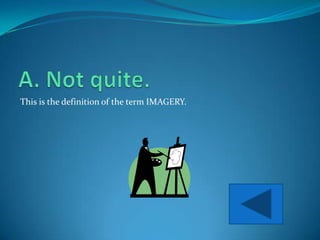 This is the definition of the term IMAGERY.
 