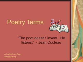 Poetry Terms “The poet doesn’t invent.  He listens.”  - Jean Cocteau All definitions from wikipedia.org 