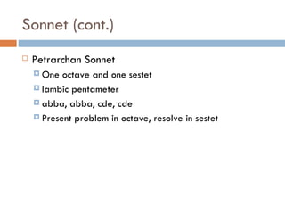 Sonnet (cont.) Petrarchan Sonnet One octave and one sestet Iambic pentameter abba, abba, cde, cde Present problem in octave, resolve in sestet 