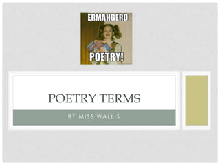 B Y M I S S WA L L I S
POETRY TERMS
 