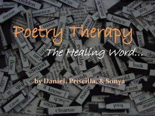 Poetry Therapy
The Healing Word…
by Daniel, Priscilla, & Sonya
 